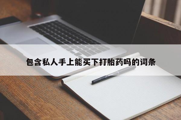 卖流产药联系方式包含私人手上能买下打胎药吗的词条