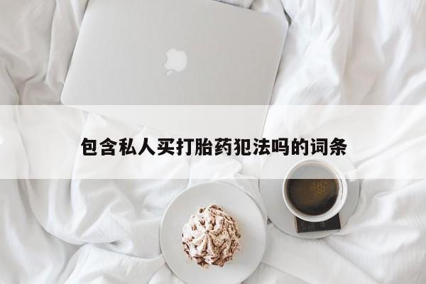 卖流产药联系方式包含私人买打胎药犯法吗的词条
