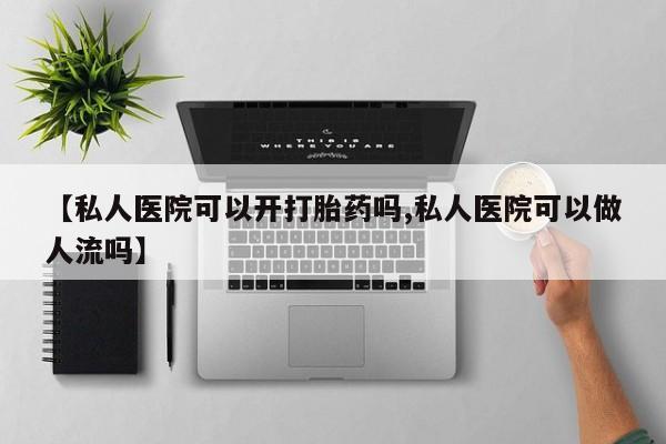 卖流产药联系方式【私人医院可以开打胎药吗,私人医院可以做人流吗】