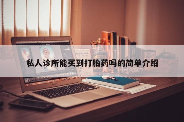 卖流产药联系方式私人诊所能买到打胎药吗的简单介绍