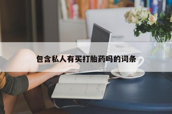 卖流产药联系方式包含私人有买打胎药吗的词条