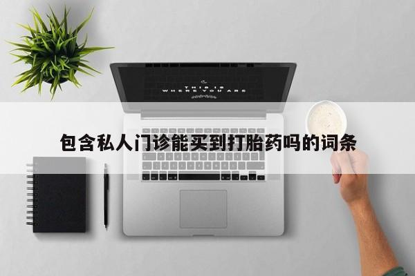 卖流产药联系方式包含私人门诊能买到打胎药吗的词条