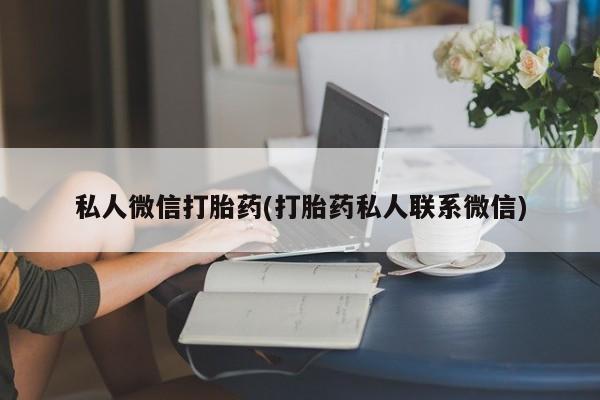 卖流产药联系方式私人微信打胎药(打胎药私人联系微信)