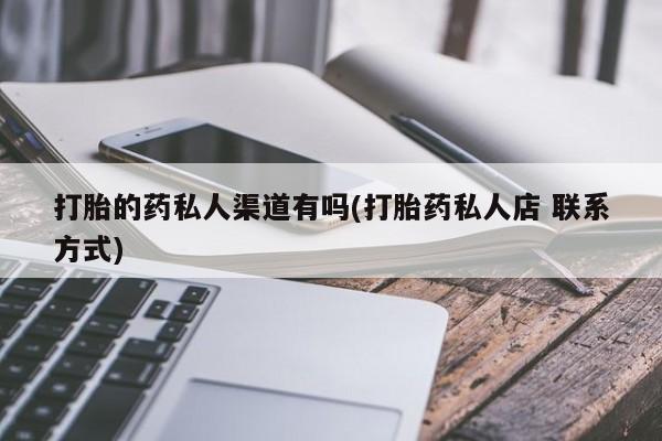 卖流产药联系方式打胎的药私人渠道有吗(打胎药私人店 联系方式)
