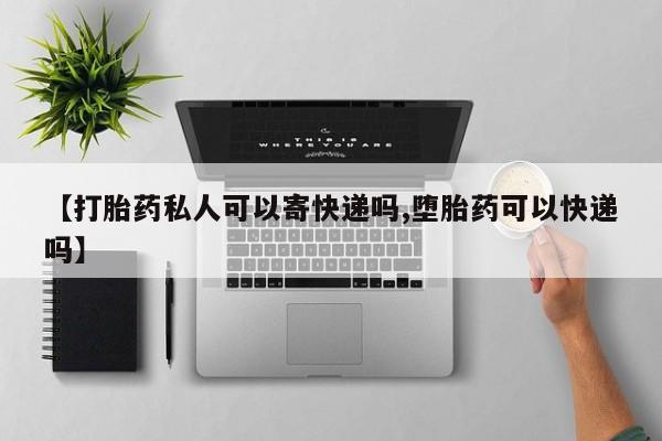 卖流产药联系方式【打胎药私人可以寄快递吗,堕胎药可以快递吗】