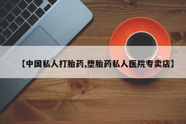 卖流产药联系方式【中国私人打胎药,堕胎药私人医院专卖店】