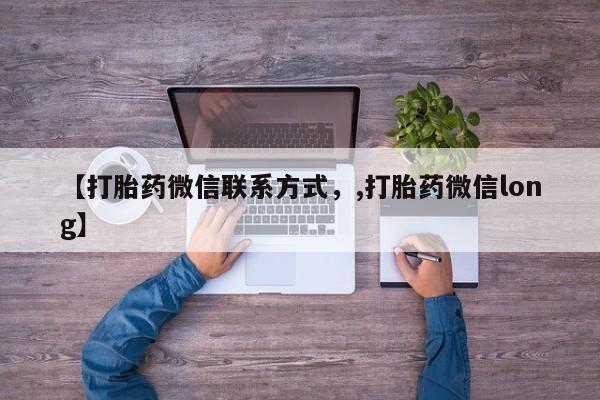 卖流产药联系方式【打胎药微信联系方式，,打胎药微信long】
