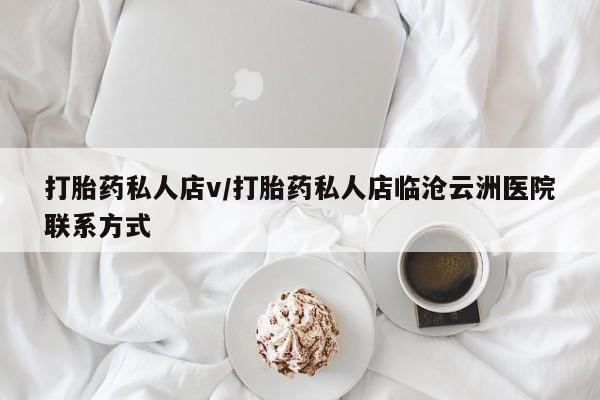 卖流产药联系方式打胎药私人店v/打胎药私人店临沧云洲医院联系方式
