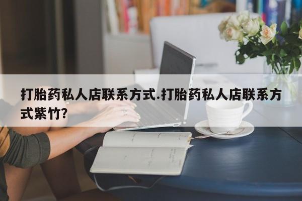 卖流产药联系方式打胎药私人店联系方式.打胎药私人店联系方式紫竹？