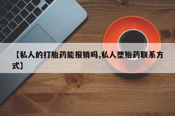 卖流产药联系方式【私人的打胎药能报销吗,私人堕胎药联系方式】