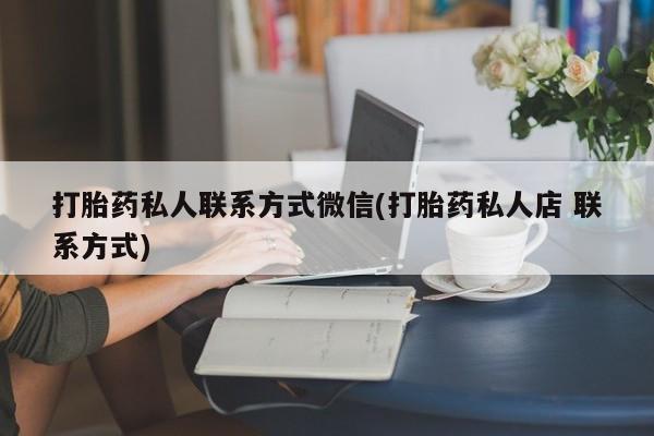 卖流产药联系方式打胎药私人联系方式微信(打胎药私人店 联系方式)