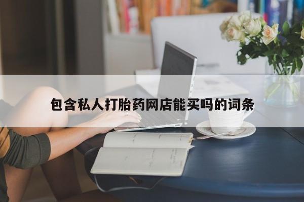 卖流产药联系方式包含私人打胎药网店能买吗的词条