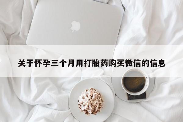 卖流产药联系方式关于怀孕三个月用打胎药购买微信的信息