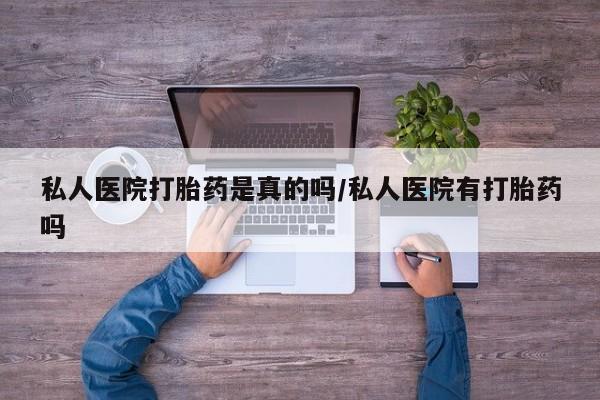 卖流产药联系方式私人医院打胎药是真的吗/私人医院有打胎药吗