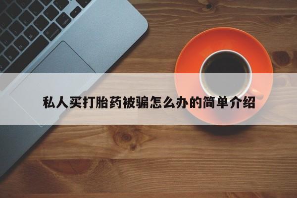 卖流产药联系方式私人买打胎药被骗怎么办的简单介绍