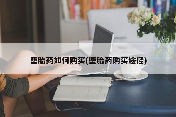 卖流产药联系方式堕胎药如何购买(堕胎药购买途径)
