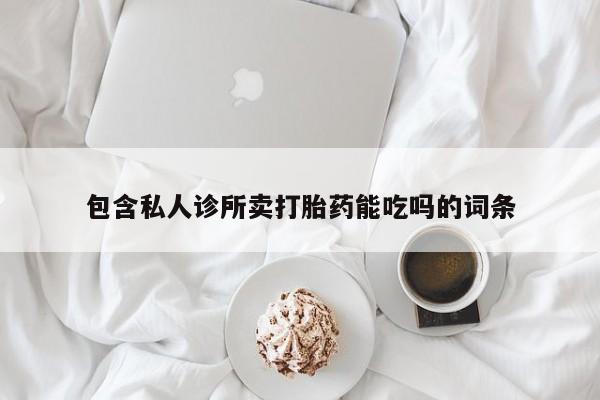卖流产药联系方式包含私人诊所卖打胎药能吃吗的词条
