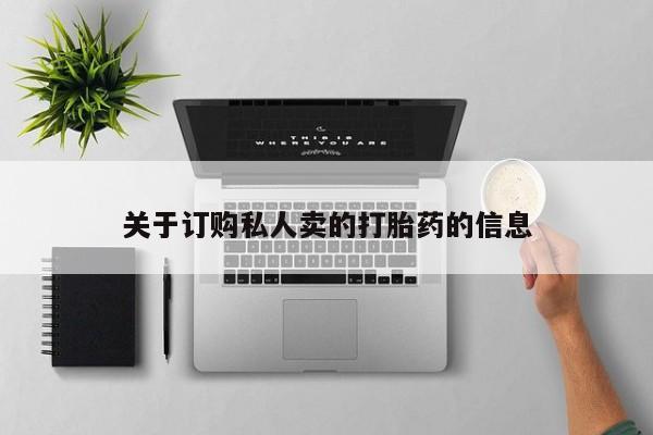 卖流产药联系方式关于订购私人卖的打胎药的信息