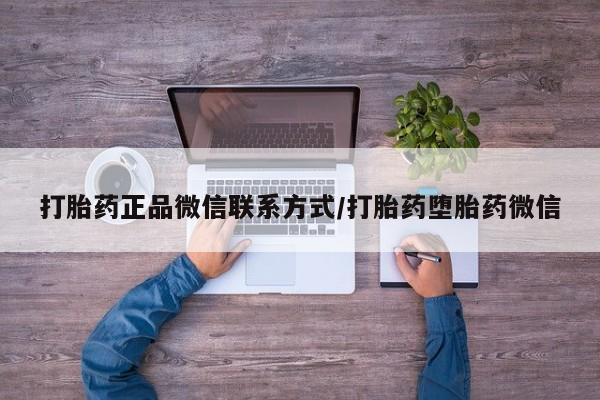 卖流产药联系方式打胎药正品微信联系方式/打胎药堕胎药微信
