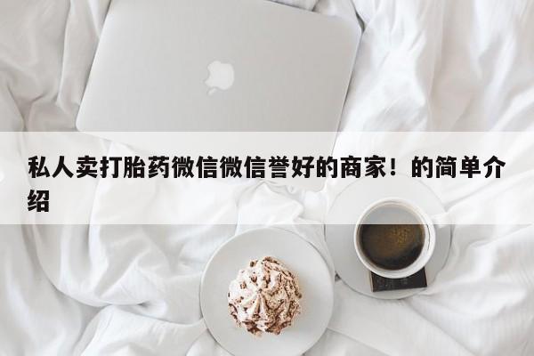 卖流产药联系方式私人卖打胎药微信微信誉好的商家！的简单介绍