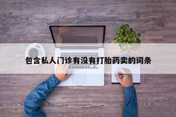 卖流产药联系方式包含私人门诊有没有打胎药卖的词条