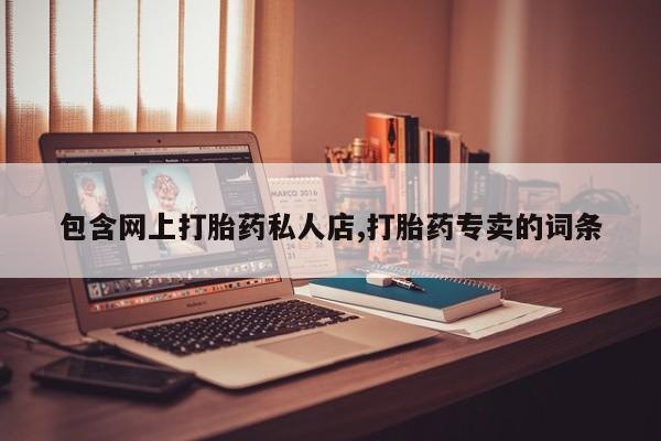 卖流产药联系方式包含网上打胎药私人店,打胎药专卖的词条