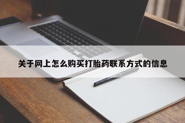 卖流产药联系方式关于网上怎么购买打胎药联系方式的信息