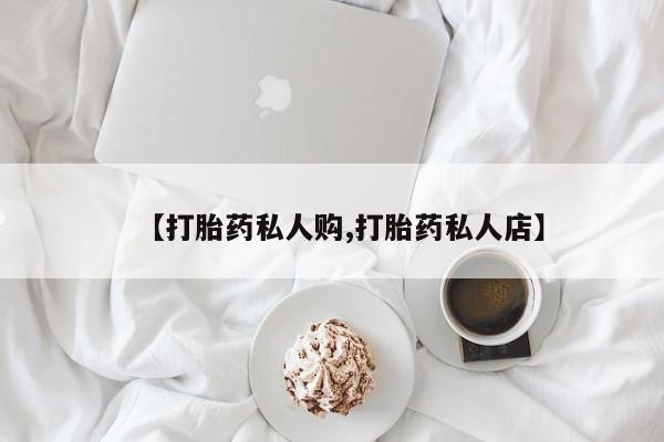 卖流产药联系方式【打胎药私人购,打胎药私人店】