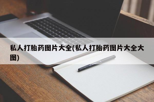 卖流产药联系方式私人打胎药图片大全(私人打胎药图片大全大图)