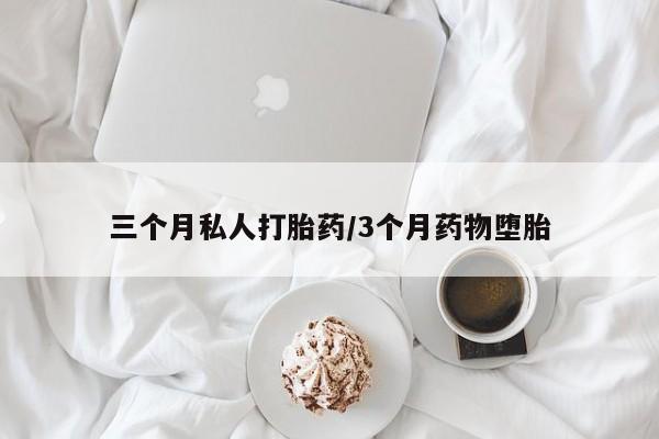 卖流产药联系方式三个月私人打胎药/3个月药物堕胎