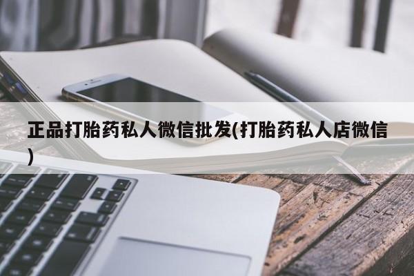 卖流产药联系方式正品打胎药私人微信批发(打胎药私人店微信)