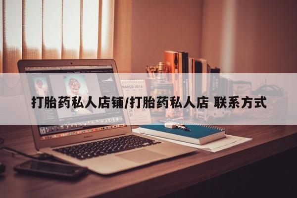 卖流产药联系方式打胎药私人店铺/打胎药私人店 联系方式